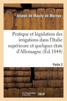 Paperback Pratique Et Législation Des Irrigations Dans l'Italie Supérieure Et Dans Quelques États d'Allemagne [French] Book