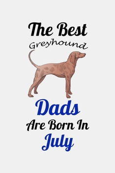 The Best Greyhound Dads Are Born In July: Unique Notebook Journal For Greyhound Owners and Lovers, Funny Birthday NoteBook Gift for Women, Men, Kids, ... Pages for College, School, Home  & Work .