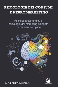 Paperback Psicologia dei Consumi e Neuromarketing: Psicologia economica e psicologia del marketing spiegate in maniera semplice! [Italian] Book