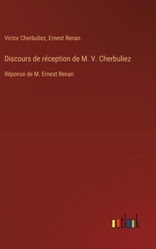 Discours de réception de M. V. Cherbuliez: Réponse de M. Ernest Renan (French Edition)