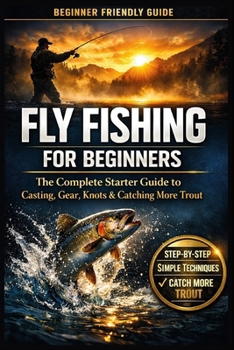 Paperback Fly Fishing for Beginners: A Simple Step-by-Step Guide to Casting, Gear, Flies, and Catching Your First Fish with Confidence Book