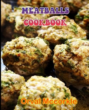 MEATBALLS COOKBOOK: 150 recipe Delicious and Easy The Ultimate Practical Guide Easy bakes Recipes From Around The World meatballs cookbook
