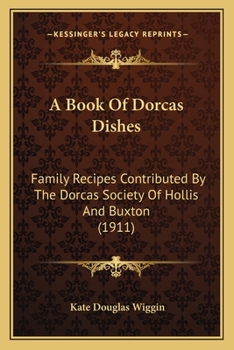 Paperback A Book Of Dorcas Dishes: Family Recipes Contributed By The Dorcas Society Of Hollis And Buxton (1911) Book