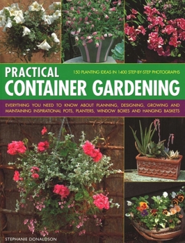 Paperback Practical Container Gardening: 150 Planting Ideas in 140 Step-By-Step Photographs: Everything You Need to Know about Planning, Designing, Growing and Book