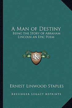 A Man of Destiny; Being the Story of Abraham Lincoln; An Epic Poem