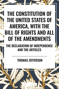 The Constitution of the United States of America, with the Bill of Rights and All of the Amendments; The Declaration of Independence; And the Articles