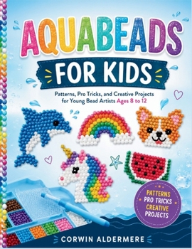 Paperback Aquabeads for Kids: Patterns, Pro Tricks, and Creative Projects for Young Bead Artists Ages 8 to 12 Book