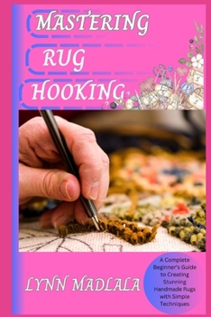 Paperback Mastering Rug Hooking: A Complete Beginner's Guide to Creating Stunning Handmade Rugs with Simple Techniques Book