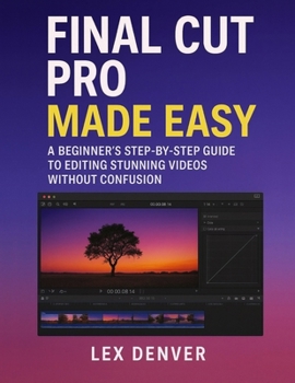 Paperback Final Cut Pro Made Easy: A Beginner's Step-by-Step Guide to Editing Stunning Videos Without Confusion Book