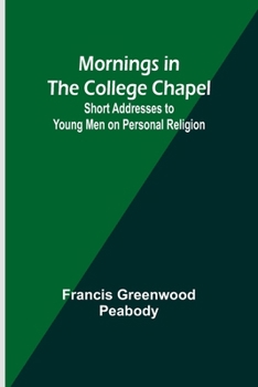 Paperback Mornings in the College Chapel; Short Addresses to Young Men on Personal Religion Book