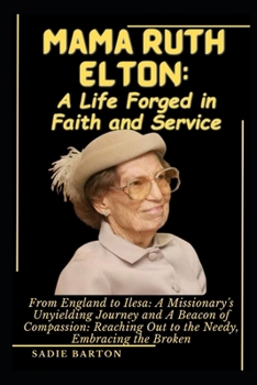 Paperback Mama Ruth Elton: A Life Forged in Faith and Service : From England to Ilesa: A Missionary's Unyielding Journey and A Beacon of Compassi Book