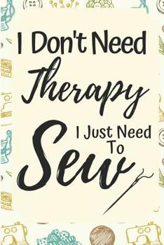 Paperback Funny Sewing Notebook: I Don't Need Therapy I Just Need To Sew- Gifts For People Who Love Sewing Book