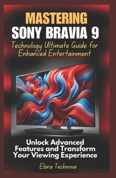 Paperback Mastering Sony Bravia 9 Technology Ultimate Guide for Enhanced Entertainment: Unlock Advanced Features and Transform Your Viewing Experience Book
