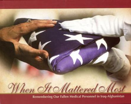 Hardcover When It Mattered Most: Remembering Our Fallen Medical Personnel in Iraq and Afghanistan: Remembering Our Fallen Medical Personnel in Iraq-Afghanistan Book