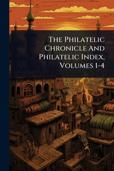 The Philatelic Chronicle And Philatelic Index, Volumes 1-4