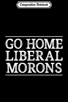 Composition Notebook: Go Home Liberal Morons - Vintage Style -  Journal/Notebook Blank Lined Ruled 6x9 100 Pages