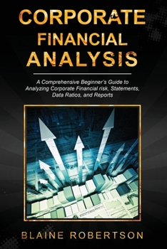 Paperback Corporate Financial Analysis: A Comprehensive Beginner's guide to analyzing corporate financial risks, statements, data ratios and reports Book