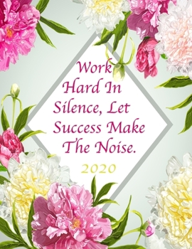 Work Hard In Silence, Let Success Make The Noise. 2020: Floral Mint Green Pink 2020 Organizer; Monthly and Weekly 2020 Planner Journal (Planners & Organizers)