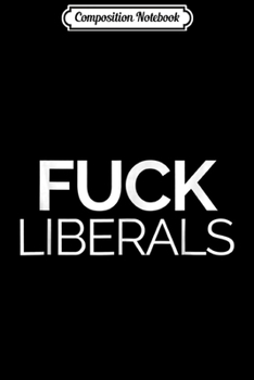 Composition Notebook: Fuck Liberals Protest Democrats And The Left  Journal/Notebook Blank Lined Ruled 6x9 100 Pages