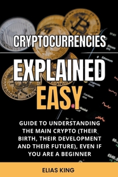 Paperback Cryptocurrencies Explained Easy: Guide To Understanding The Main Crypto (Their Birth, Their Development And Their Future), Even If You Are A Beginner Book