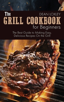 Hardcover The Grill Cookbook For Beginners: The Best Guide to Making Easy, Delicious Recipes On the Grill Book