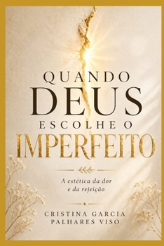 Quando Deus escolhe o imperfeito: A estética da dor e da Rejeição (Portuguese Edition)