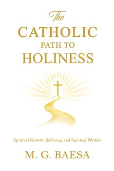 The Catholic Path to Holiness: Spiritual Growth, Suffering, and Spiritual Warfare (Foundations of Catholic Doctrine and Spirituality) - Book #3 of the Foundations of Catholic Doctrine and Spirituality
