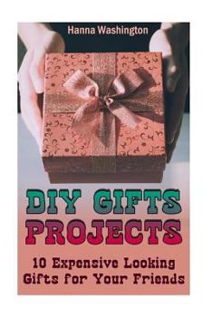 Paperback DIY Gifts Projects: 10 Expensive Looking Gifts for Your Friends: (DIY Gifts, DIY Projects) Book