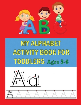 Paperback My Alphabet Activity Book For Toddlers Ages 3-6: Handwriting workbook for Prescholer Make your child master writing the letters of the alphabet Book