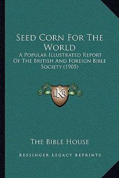 Seed Corn For The World: A Popular Illustrated Report Of The British And Foreign Bible Society