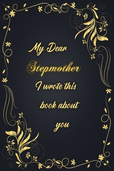 My Dear Stepmother I Wrote This Book About You: Golden Classic Notebook Journal For Family Members Relationship, Elegant & Simple Gift For Your Stepmother (6x9 120 Ruled Pages Matte Cover)