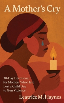 A Mother’s Cry: 30-Day Devotional for Mothers Who Have Lost a Child Due to Gun Violence