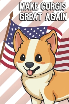 Make Corgis Great Again: Funny MAGA Spoof Notebook to Show the World What You Are Passionate About. Creative Cover Note Book with Lined Pages Inside.