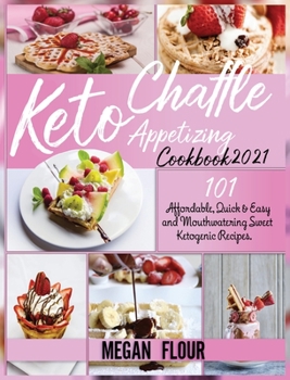 Keto Chaffle Appetizing Cookbook 2021: 101 Affordable, Quick AND Easy and Mouthwatering Sweet Ketogenic Recipes.