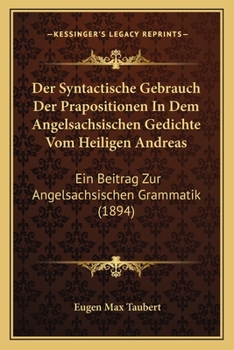 Der Syntactische Gebrauch Der Prapositionen In Dem Angelsachsischen Gedichte Vom Heiligen Andreas: Ein Beitrag Zur Angelsachsischen Grammatik (1894)