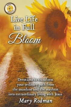 Paperback Live Life in Full Bloom: Devotions to Transform Your Ordinary Path from the Mundane and the Mayhem into Extraordinary Living with Jesus Book