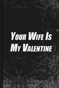 Your Wife Is My Valentine: Funny Notebook With Lines To Write A Gift With Humor Valentine Gift 100 Pages