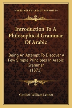 Paperback Introduction To A Philosophical Grammar Of Arabic: Being An Attempt To Discover A Few Simple Principles In Arabic Grammar (1871) Book
