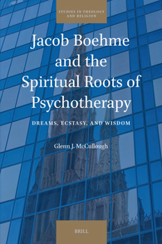 Jacob Boehme and the Spiritual Roots of Psychotherapy: Dreams, Ecstasy, and Wisdom (Studies in Theology and Religion)