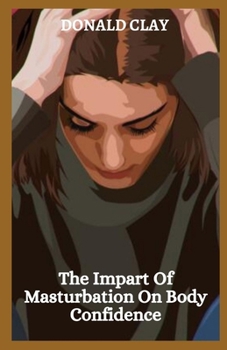 Paperback The Impart Of Masturbation On Body Confidence: Understanding Masturbation's Impart Book