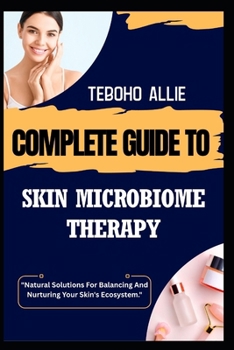 Paperback Complete Guide to Skin Microbiome Therapy: "Natural Solutions For Balancing And Nurturing Your Skin's Ecosystem." Book