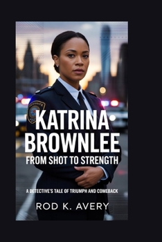 KATRINA BROWNLEE: From Shot to Strength: A Detective’s Tale of Triumph and Comeback