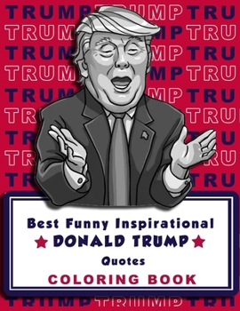 Best funny Inspirational DONALD TRUMP Quotes Coloring Book: 30 pages - 8,5" x 11" - Inspirational Quotes -Funny Quotes- The U.S. Department of Education - The Most Famous Quotes In The World- Best Qua
