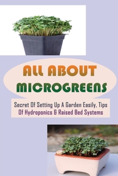 Paperback All About Microgreens: Secret Of Setting Up A Garden Easily, Tips Of Hydroponics & Raised Bed Systems: What Are Microgreens Book