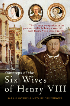 Paperback In the Footsteps of the Six Wives of Henry VIII: The Visitor's Companion to the Palaces, Castles & Houses Associated with Henry VIII's Iconic Queens Book