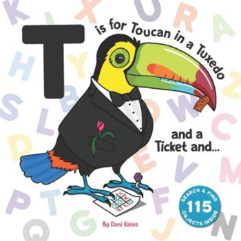 T is for Toucan in a Tuxedo and a Ticket and...: A Search and Find-Animal ABC Book