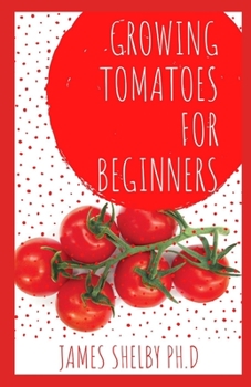 Paperback Growing Tomatoes for Beginners: The Perfect Guide to Grow Your Own Tomatoes Indoor and Outdoor with Techniques to Use Book