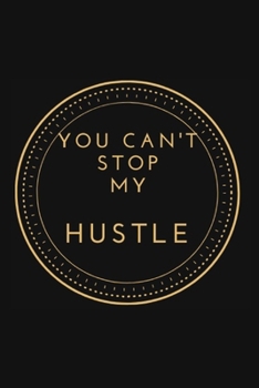 YOU CAN'T STOP MY HUSTLE: Motivational Journal, Notebook, Diary for Hustlers and Entrepreneurs - With Inspirational Quote Area in 120 pages - Write ... Gratitude... Ruled Lined Pages Edition