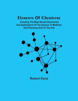 Paperback Elements Of Chemistry; Including The Most Recent Discoveries And Applications Of The Science To Medicine And Pharmacy And To The Arts Book