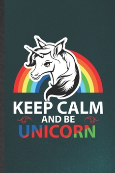 Keep Calm and Be Unicorn: Funny Cute Lovely Unicorn Lined Notebook/ Blank Journal For Daughter Unicorn Lover, Inspirational Saying Unique Special Birthday Gift Idea Cute Ruled 6x9 110 Pages